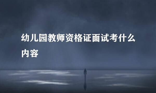 幼儿园教师资格证面试考什么内容