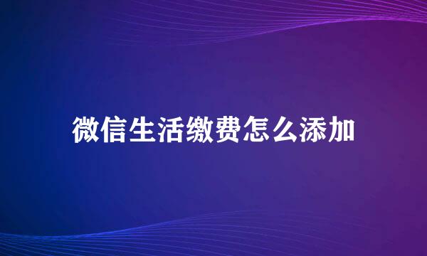 微信生活缴费怎么添加