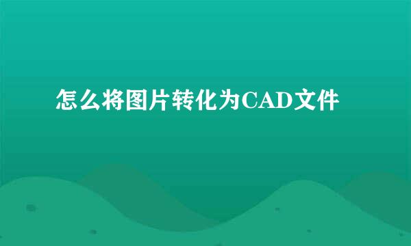 怎么将图片转化为CAD文件