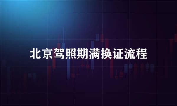 北京驾照期满换证流程