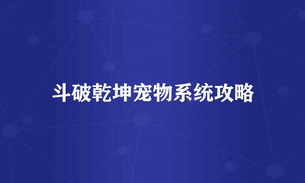 斗破乾坤宠物系统攻略