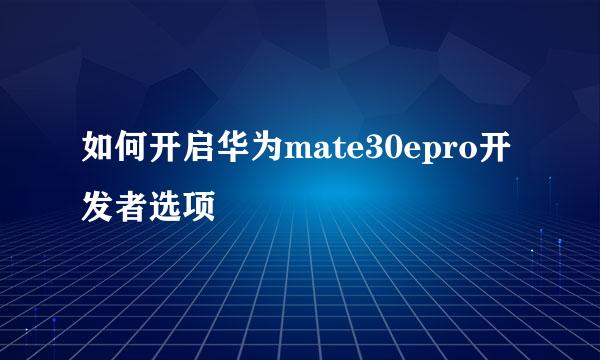 如何开启华为mate30epro开发者选项