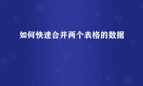 如何快速合并两个表格的数据