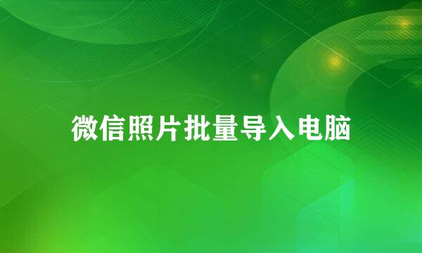 微信照片批量导入电脑