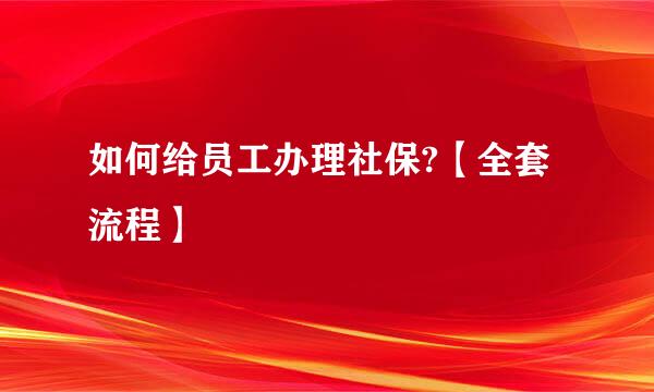 如何给员工办理社保?【全套流程】