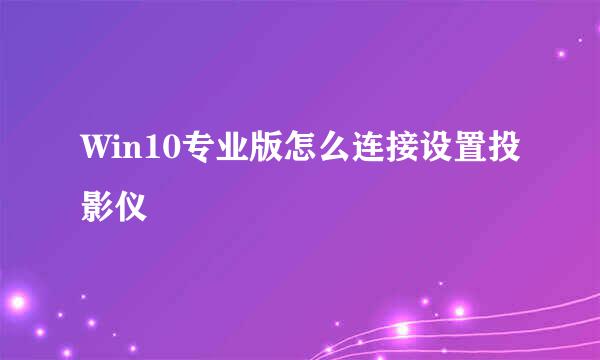 Win10专业版怎么连接设置投影仪