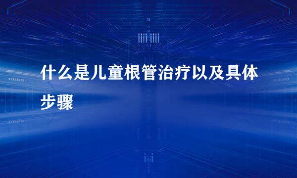 什么是儿童根管治疗以及具体步骤