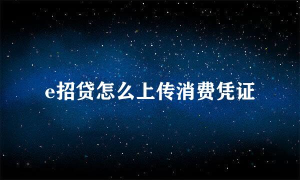 e招贷怎么上传消费凭证