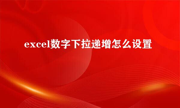 excel数字下拉递增怎么设置