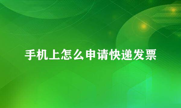 手机上怎么申请快递发票