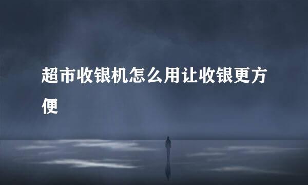 超市收银机怎么用让收银更方便