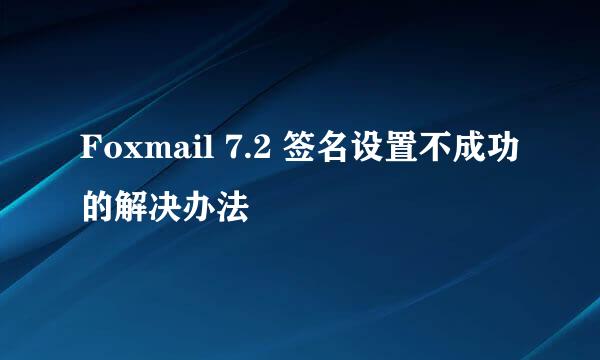 Foxmail 7.2 签名设置不成功的解决办法