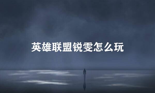 英雄联盟锐雯怎么玩