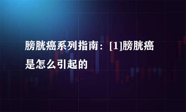 膀胱癌系列指南：[1]膀胱癌是怎么引起的