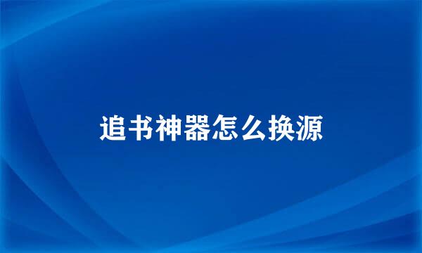 追书神器怎么换源
