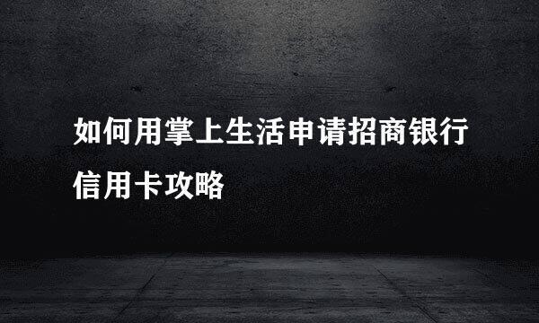 如何用掌上生活申请招商银行信用卡攻略