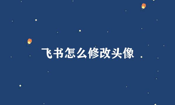 飞书怎么修改头像
