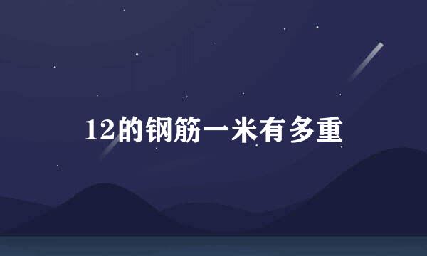 12的钢筋一米有多重