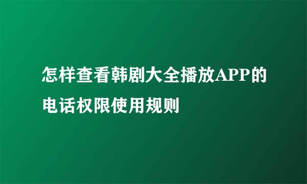 怎样查看韩剧大全播放APP的电话权限使用规则