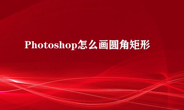 Photoshop怎么画圆角矩形