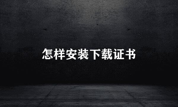 怎样安装下载证书