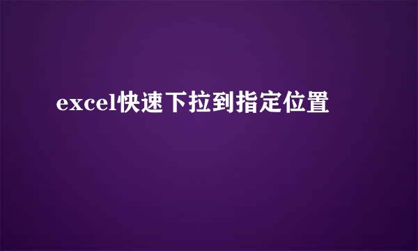 excel快速下拉到指定位置