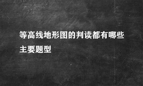 等高线地形图的判读都有哪些主要题型