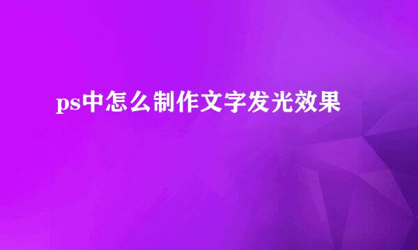 ps中怎么制作文字发光效果
