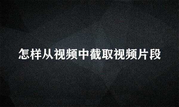 怎样从视频中截取视频片段