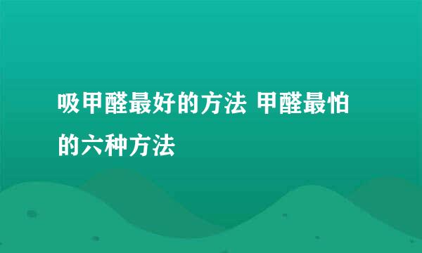 吸甲醛最好的方法 甲醛最怕的六种方法