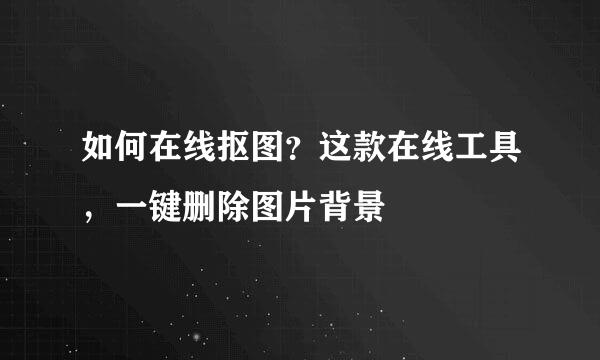 如何在线抠图？这款在线工具，一键删除图片背景