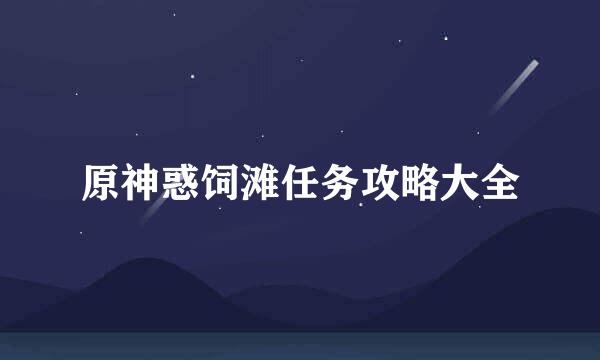 原神惑饲滩任务攻略大全