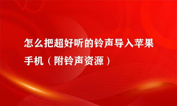 怎么把超好听的铃声导入苹果手机（附铃声资源）