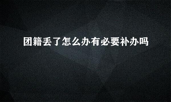 团籍丢了怎么办有必要补办吗