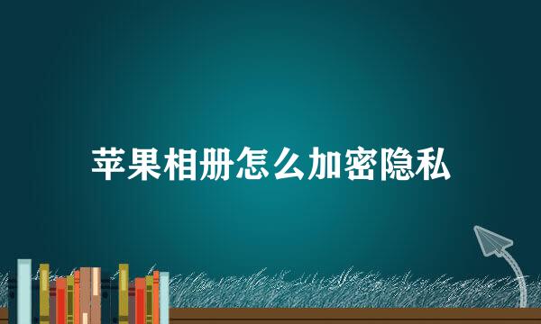 苹果相册怎么加密隐私