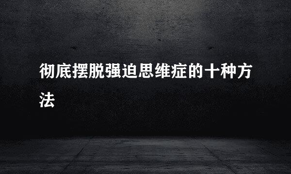 彻底摆脱强迫思维症的十种方法