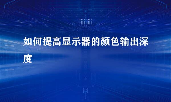 如何提高显示器的颜色输出深度