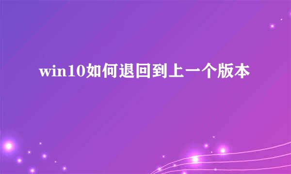 win10如何退回到上一个版本