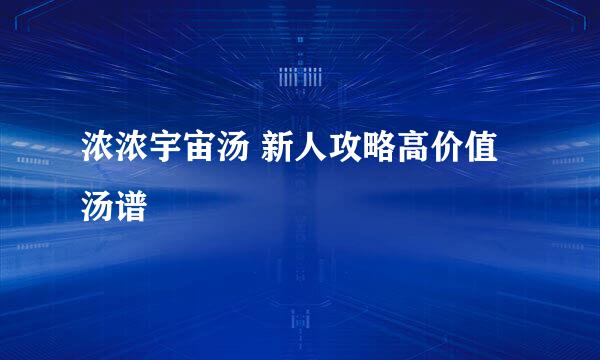 浓浓宇宙汤 新人攻略高价值汤谱