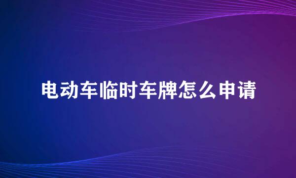 电动车临时车牌怎么申请
