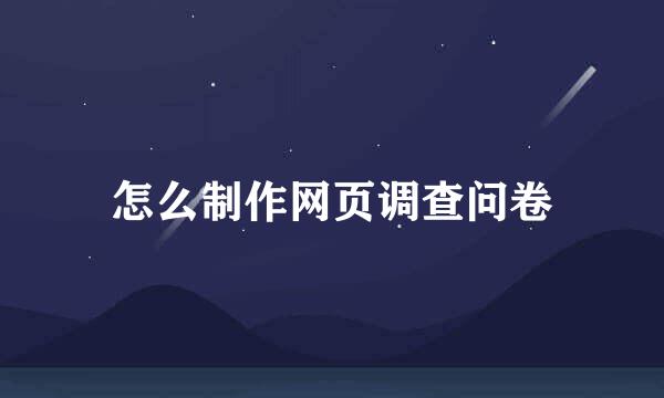 怎么制作网页调查问卷