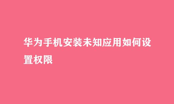 华为手机安装未知应用如何设置权限