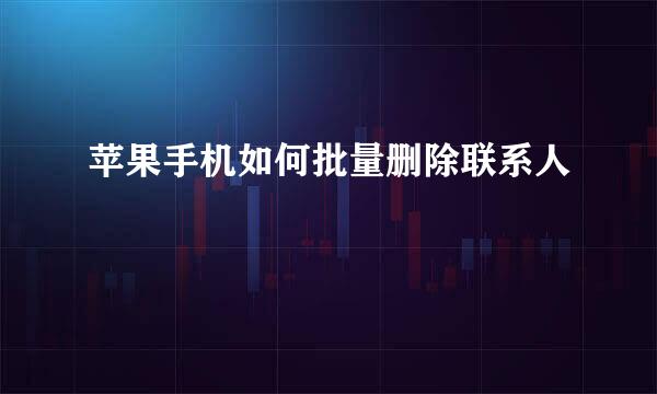 苹果手机如何批量删除联系人