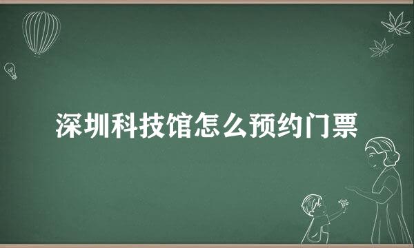 深圳科技馆怎么预约门票