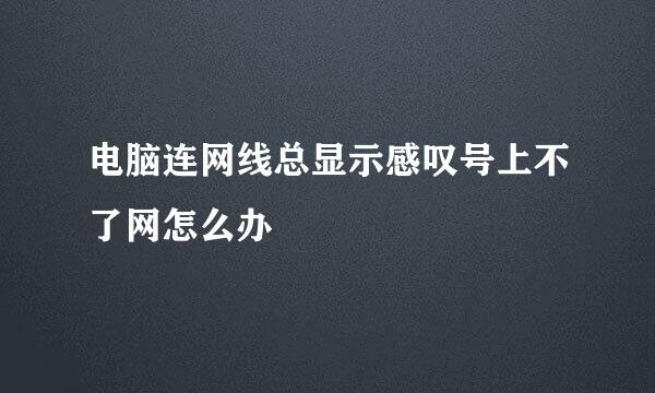 电脑连网线总显示感叹号上不了网怎么办