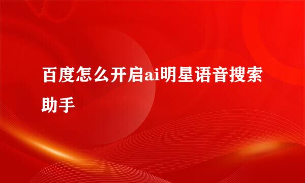 百度怎么开启ai明星语音搜索助手