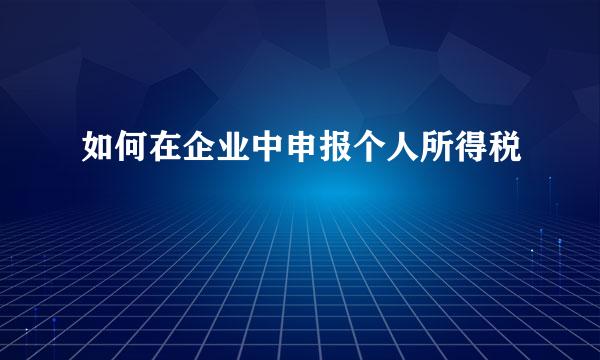 如何在企业中申报个人所得税