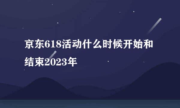 京东618活动什么时候开始和结束2023年