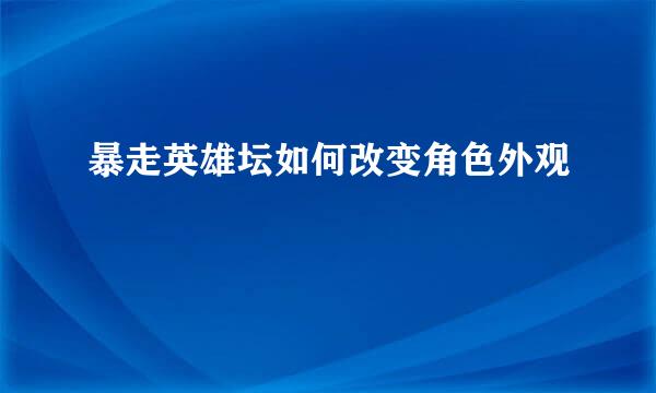 暴走英雄坛如何改变角色外观