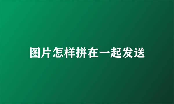 图片怎样拼在一起发送